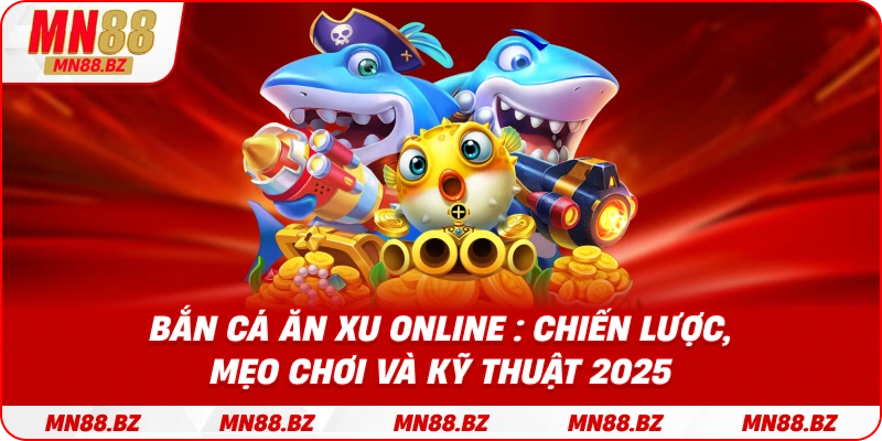 Bắn Cá Ăn Xu Online : Chiến Lược, Mẹo Chơi Và Kỹ Thuật 2025